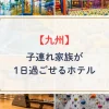 九州で子連れ家族が1日過ごせるホテル