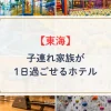 東海地方で子連れ家族が1日過ごせるホテル